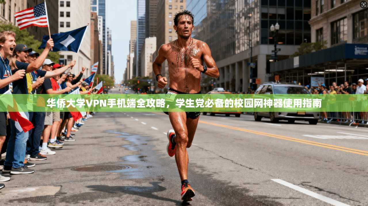 华侨大学VPN手机端全攻略,学生党必备的校园网神器使用指南