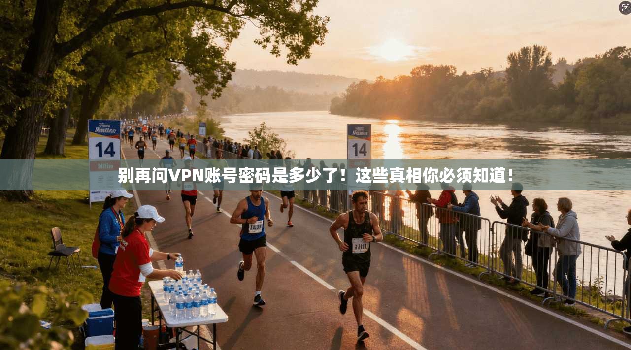 别再问VPN账号密码是多少了！这些真相你必须知道！