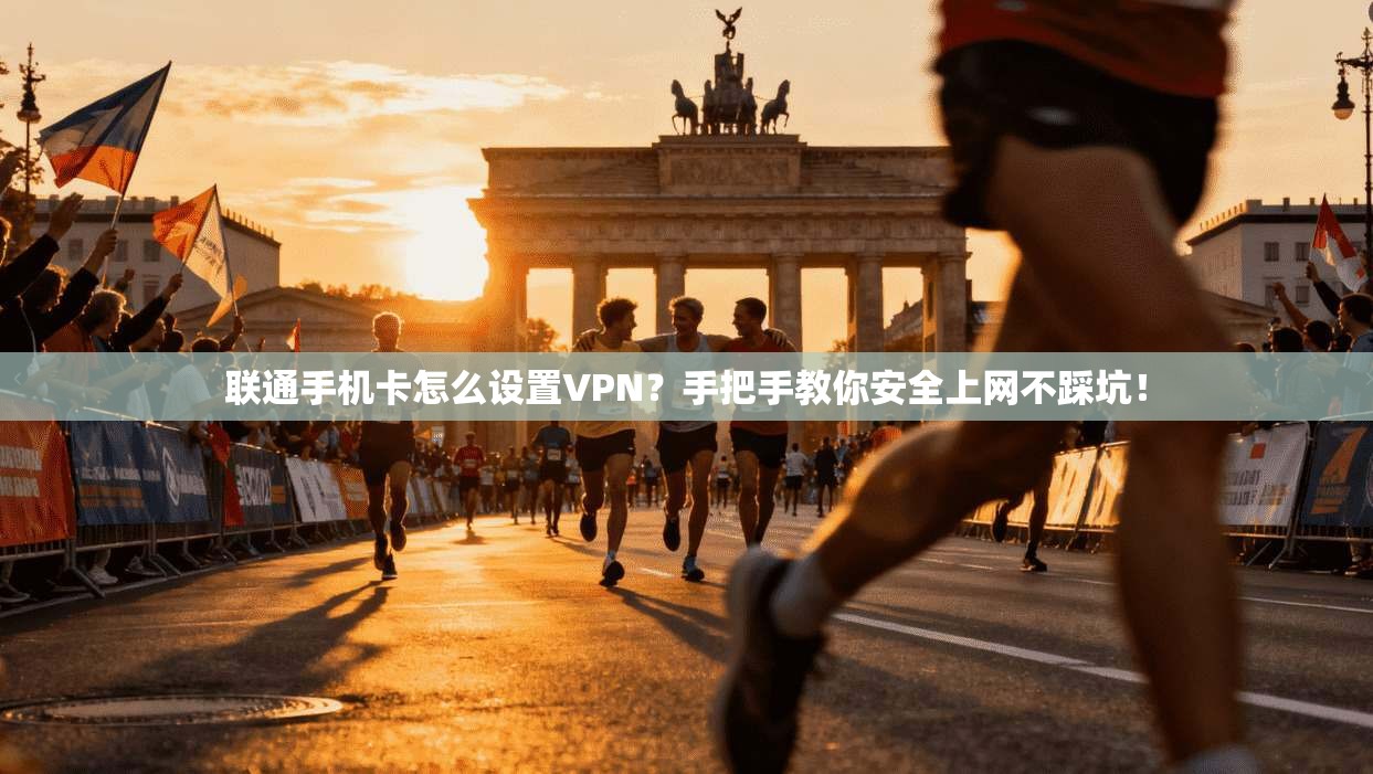 联通手机卡怎么设置VPN？手把手教你安全上网不踩坑！