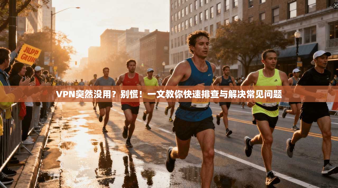 VPN突然没用?别慌!一文教你快速排查与解决常见问题