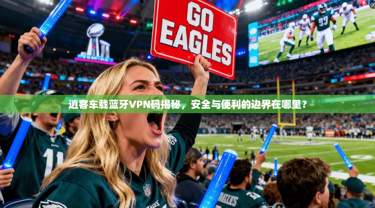 逍客车载蓝牙VPN码揭秘，安全与便利的边界在哪里？