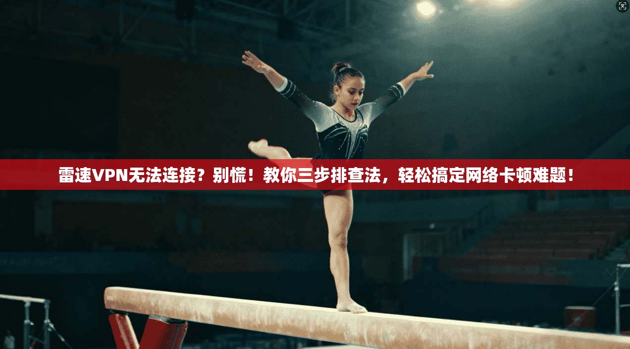 雷速VPN无法连接？别慌！教你三步排查法，轻松搞定网络卡顿难题！