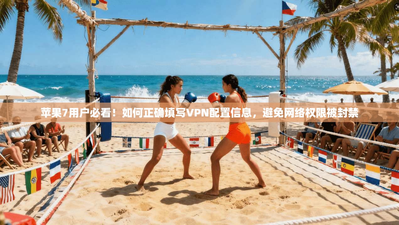 苹果7用户必看!如何正确填写VPN配置信息,避免网络权限被封禁