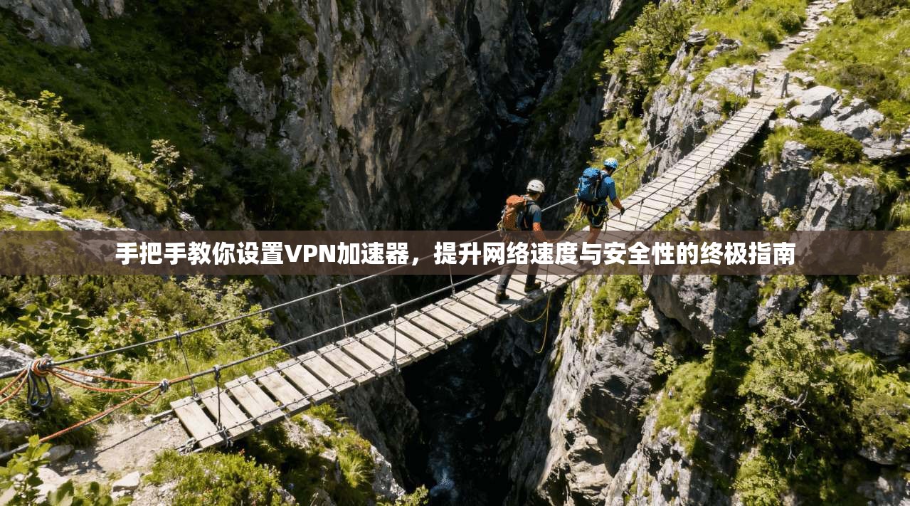 手把手教你设置VPN加速器，提升网络速度与安全性的终极指南