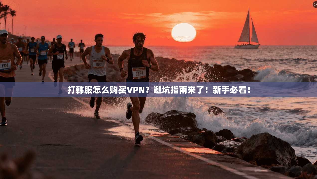 打韩服怎么购买VPN？避坑指南来了！新手必看！
