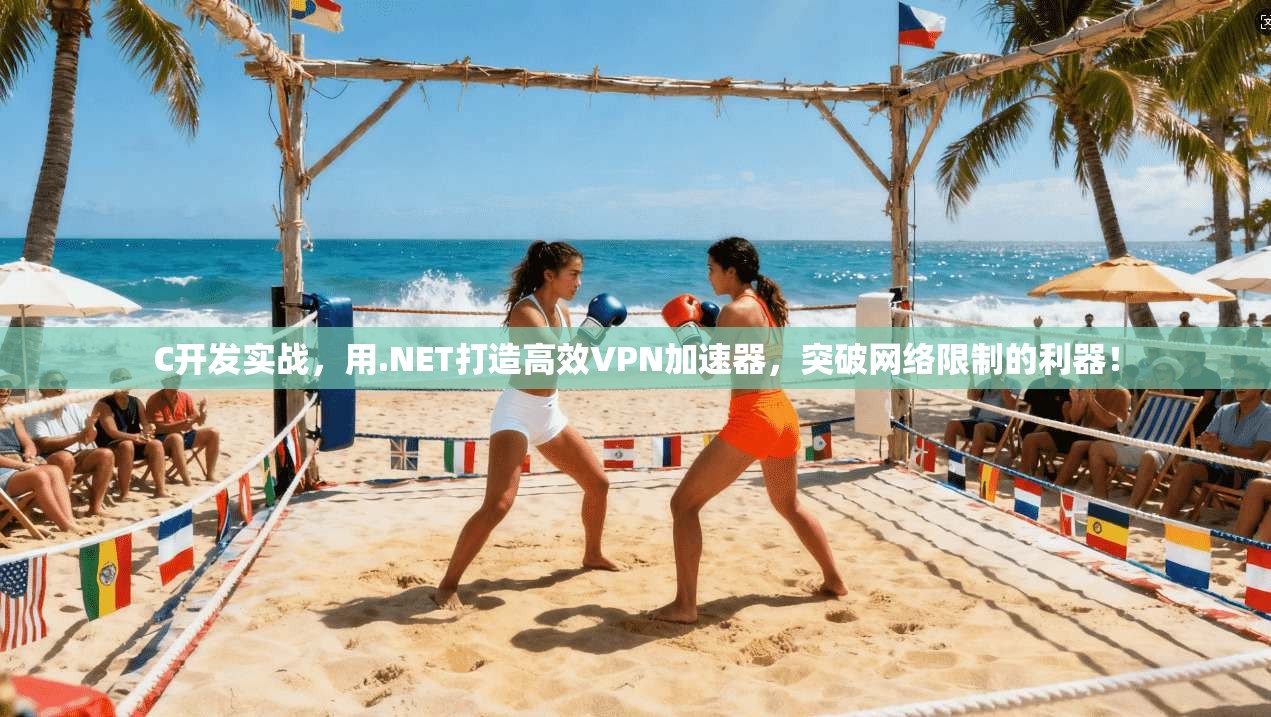 C开发实战，用.NET打造高效VPN加速器，突破网络限制的利器！
