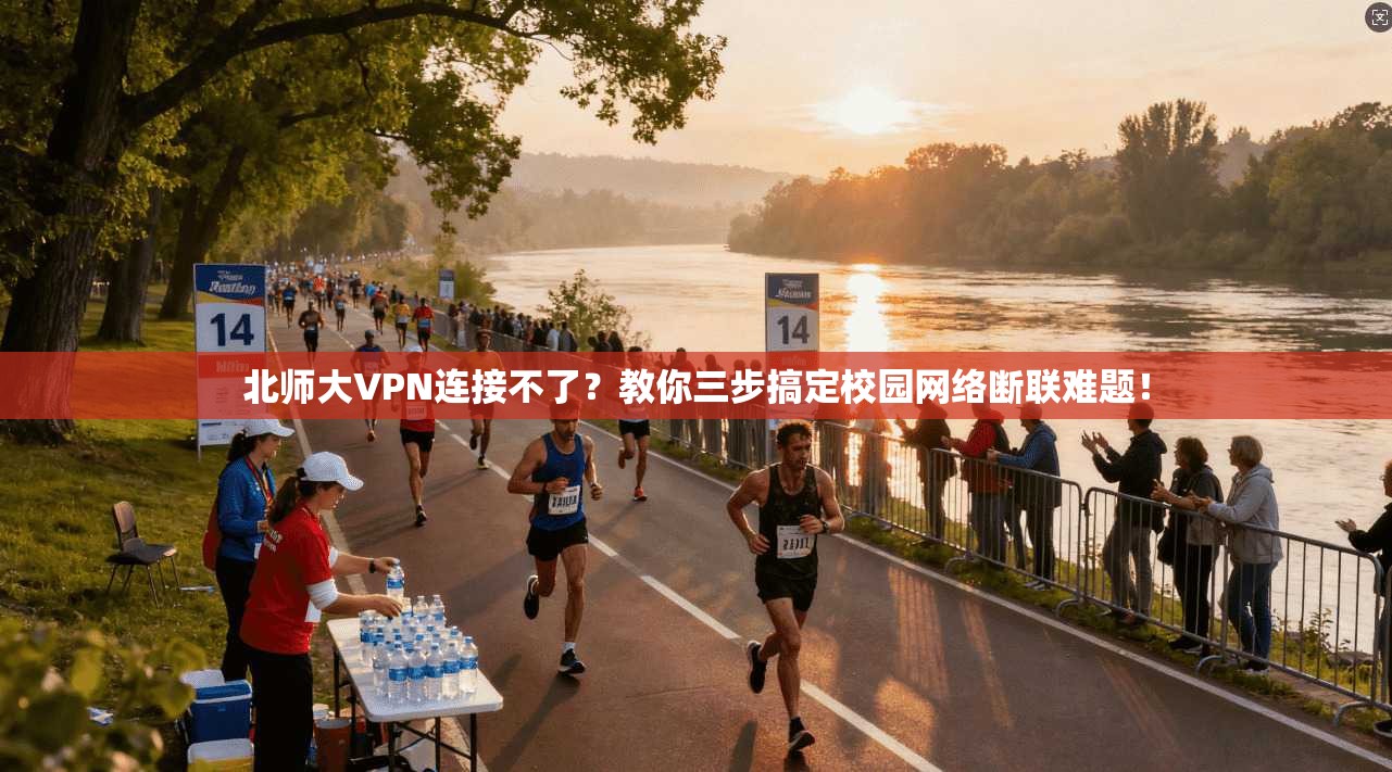 北师大VPN连接不了？教你三步搞定校园网络断联难题！