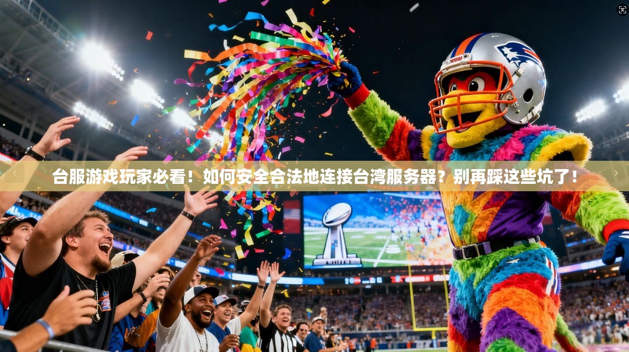 台服游戏玩家必看！如何安全合法地连接台湾服务器？别再踩这些坑了！