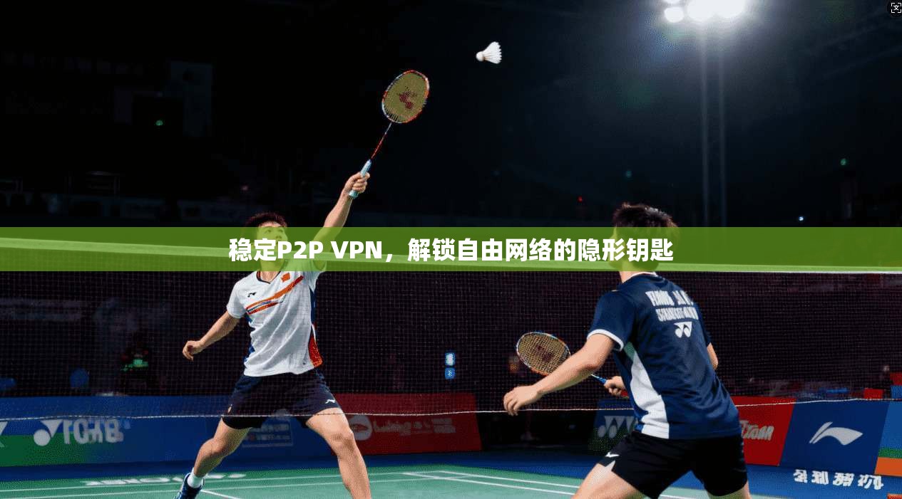 稳定P2P VPN，解锁自由网络的隐形钥匙