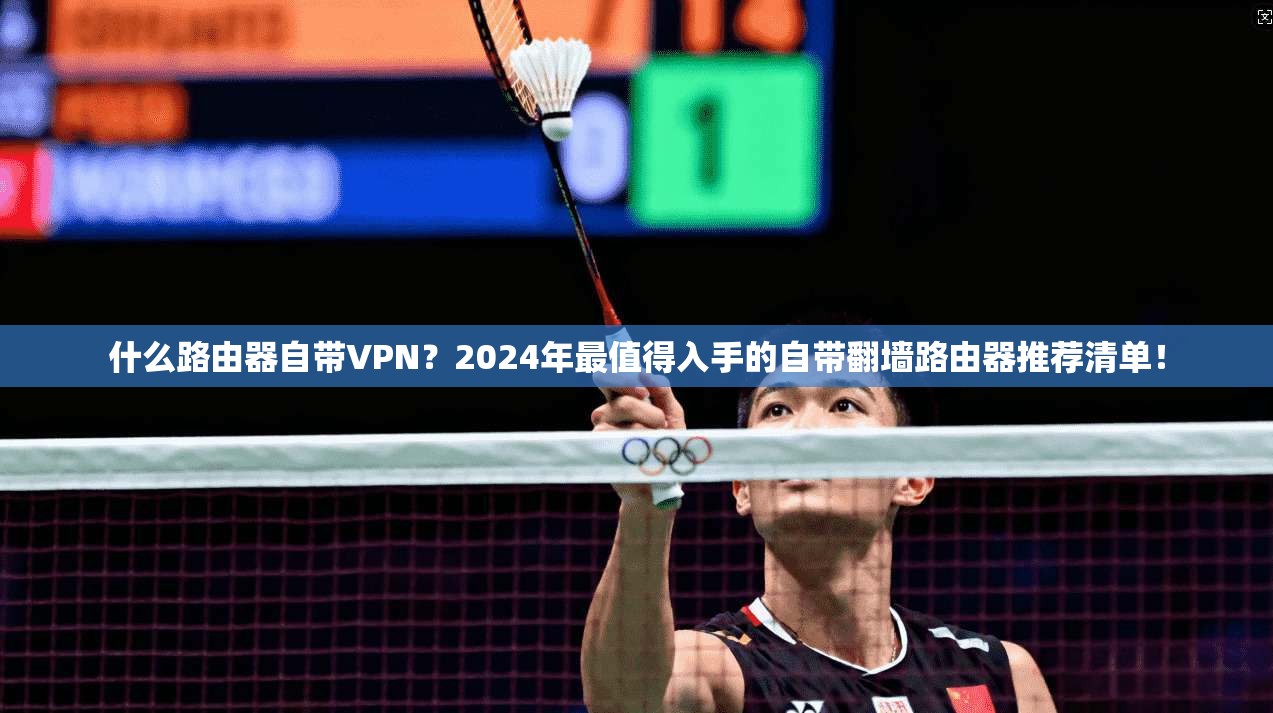 什么路由器自带VPN？2024年最值得入手的自带翻墙路由器推荐清单！