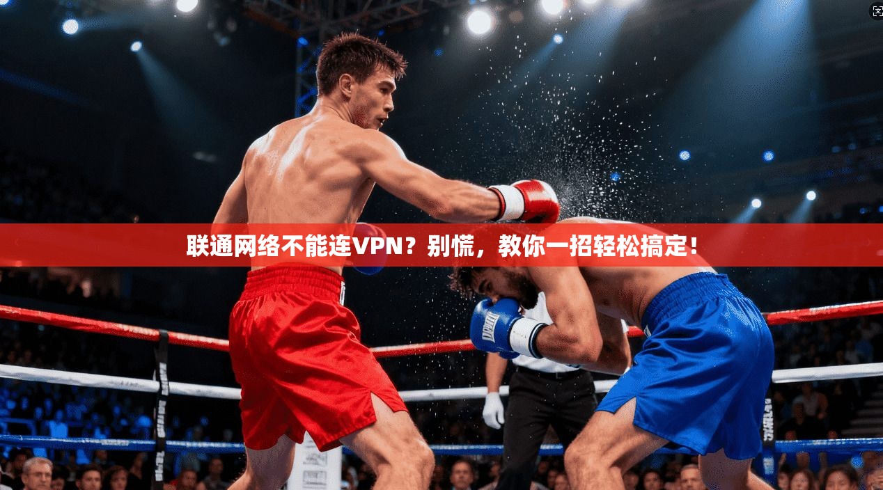 联通网络不能连VPN？别慌，教你一招轻松搞定！