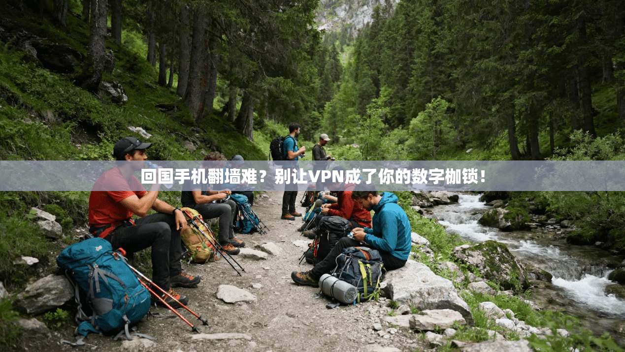 回国手机翻墙难？别让VPN成了你的数字枷锁！