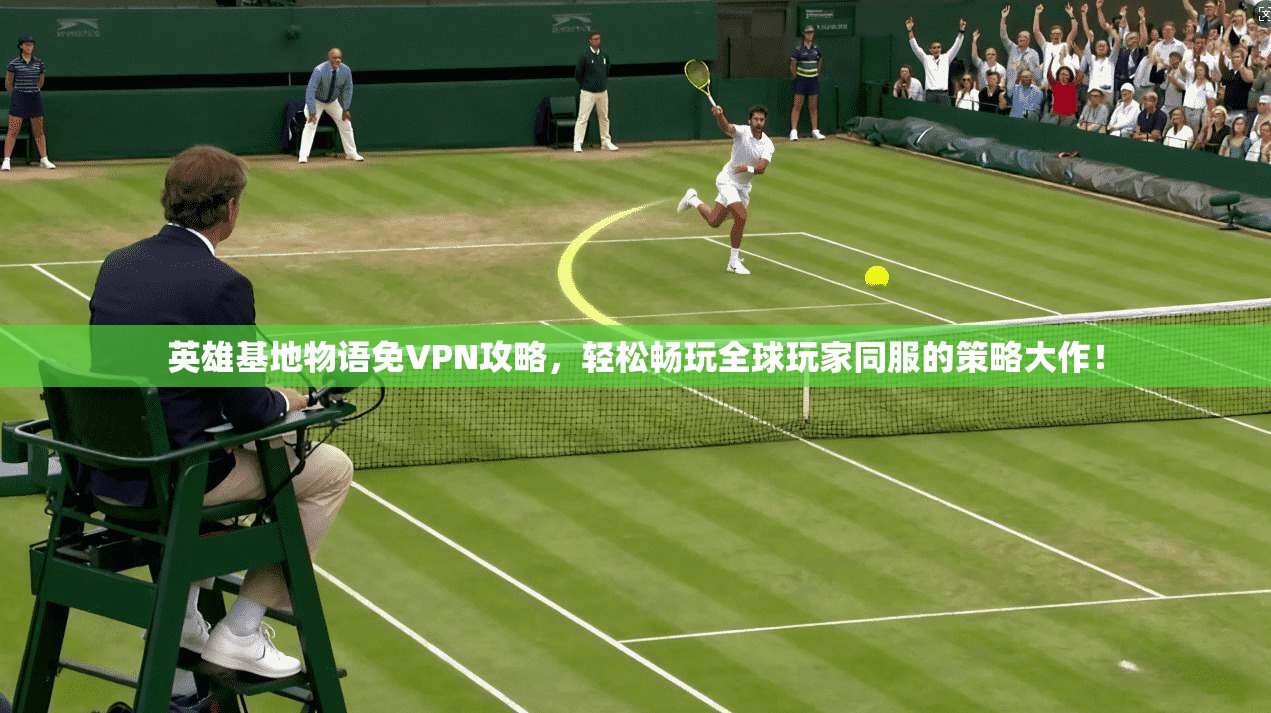 英雄基地物语免VPN攻略，轻松畅玩全球玩家同服的策略大作！