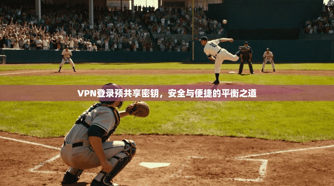 VPN登录预共享密钥，安全与便捷的平衡之道