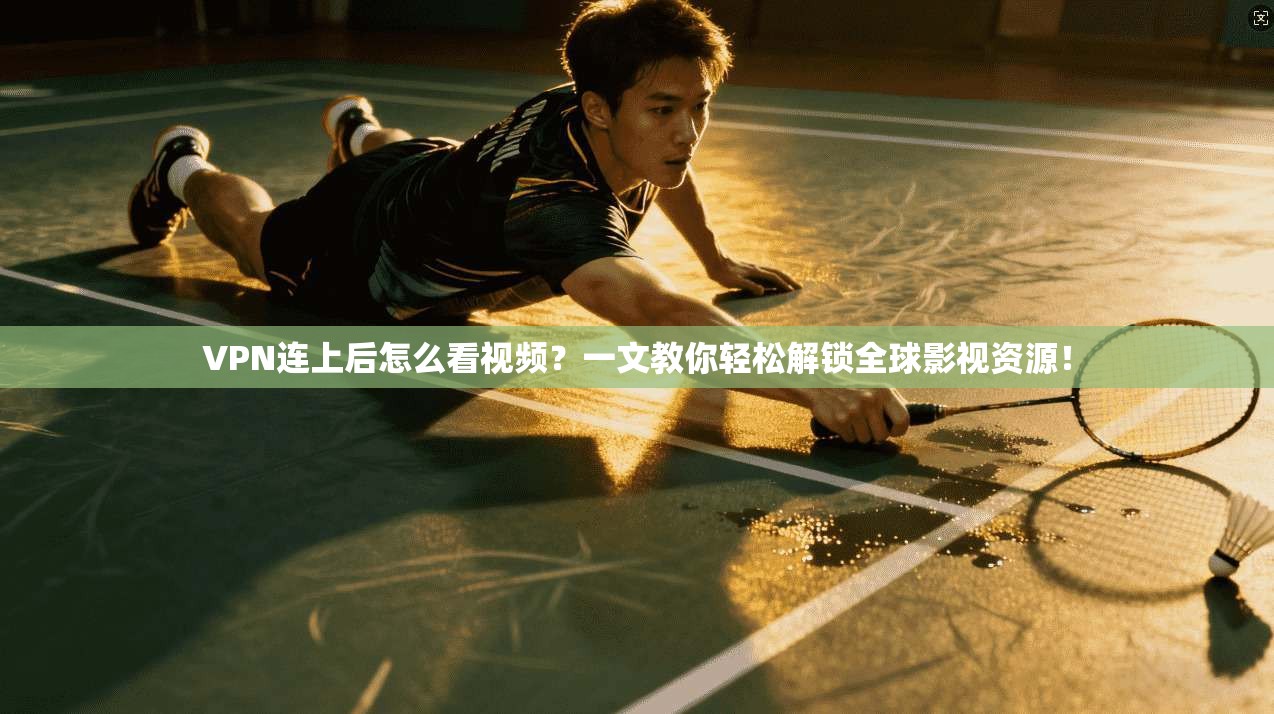 VPN连上后怎么看视频？一文教你轻松解锁全球影视资源！