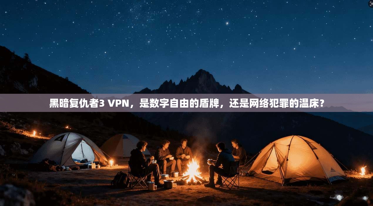 黑暗复仇者3 VPN，是数字自由的盾牌，还是网络犯罪的温床？