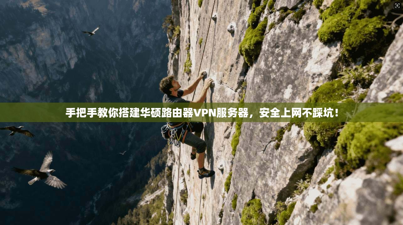 手把手教你搭建华硕路由器VPN服务器,安全上网不踩坑!