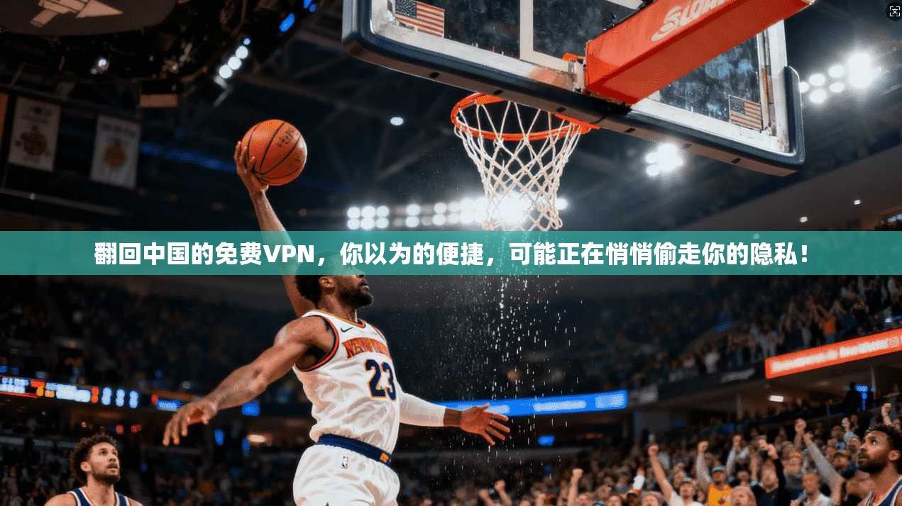 翻回中国的免费VPN,你以为的便捷,可能正在悄悄偷走你的隐私!