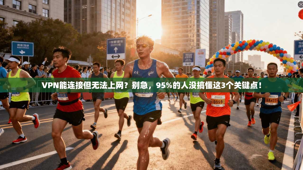 VPN能连接但无法上网？别急，95%的人没搞懂这3个关键点！