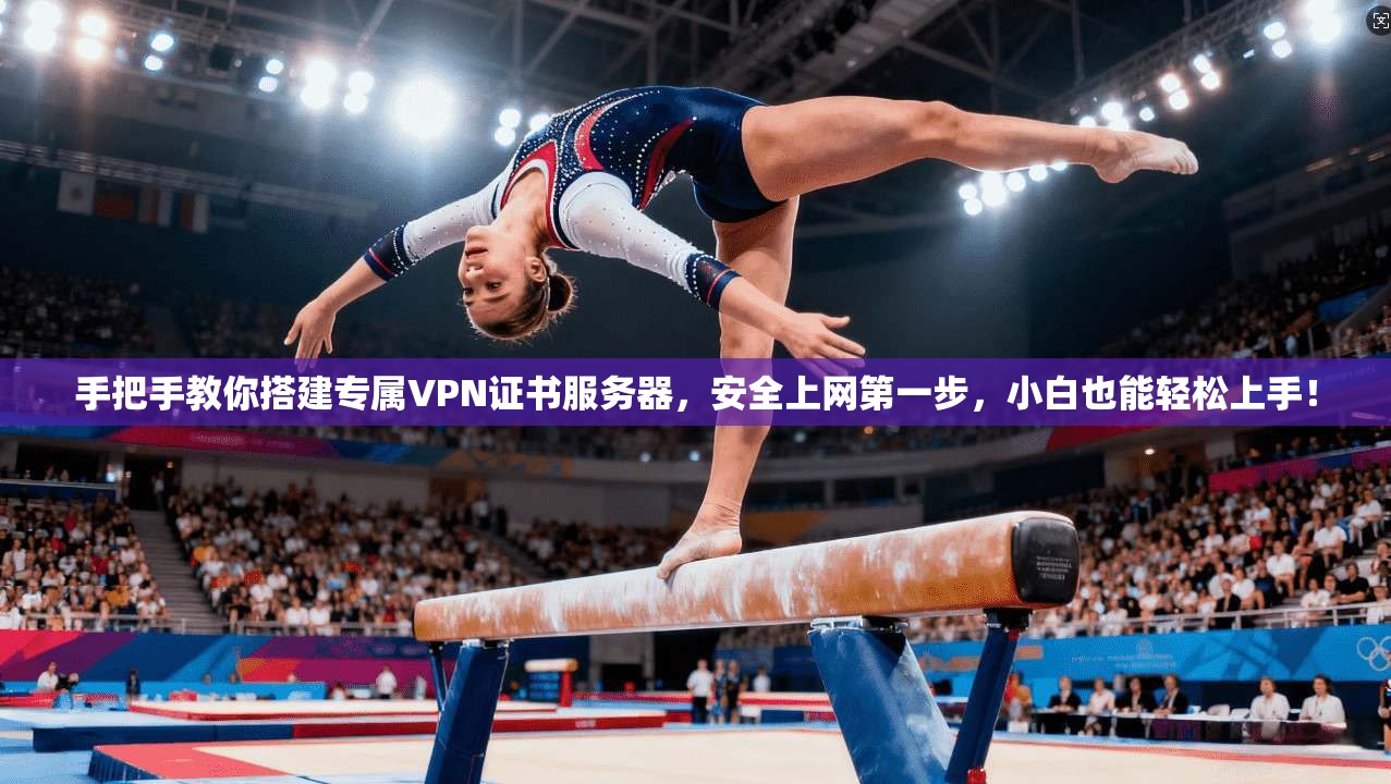手把手教你搭建专属VPN证书服务器，安全上网第一步，小白也能轻松上手！