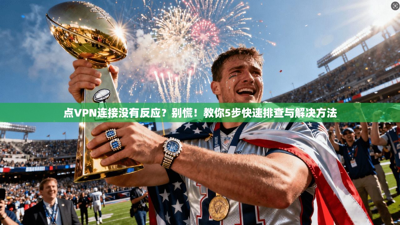点VPN连接没有反应?别慌!教你5步快速排查与解决方法