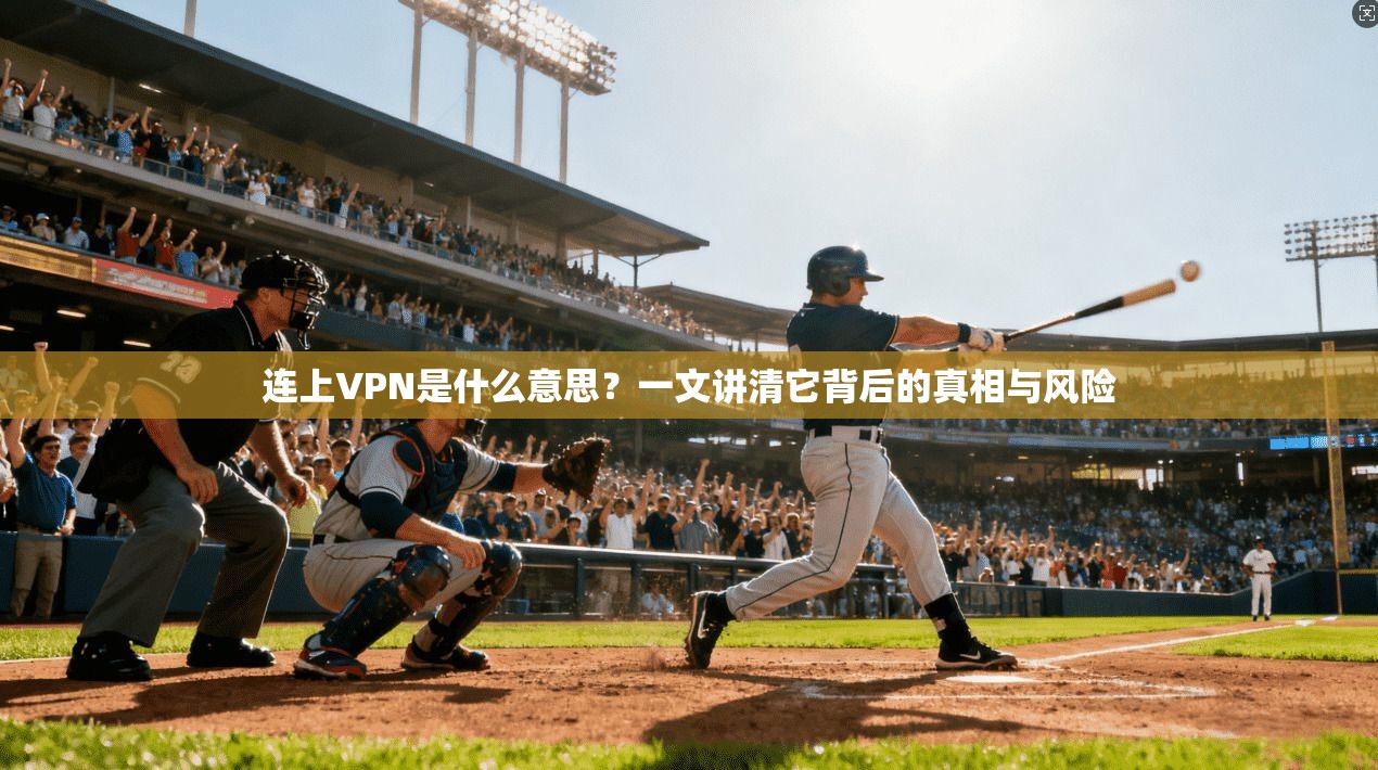 连上VPN是什么意思?一文讲清它背后的真相与风险