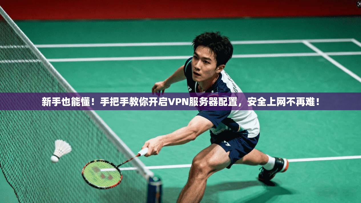 新手也能懂!手把手教你开启VPN服务器配置,安全上网不再难!