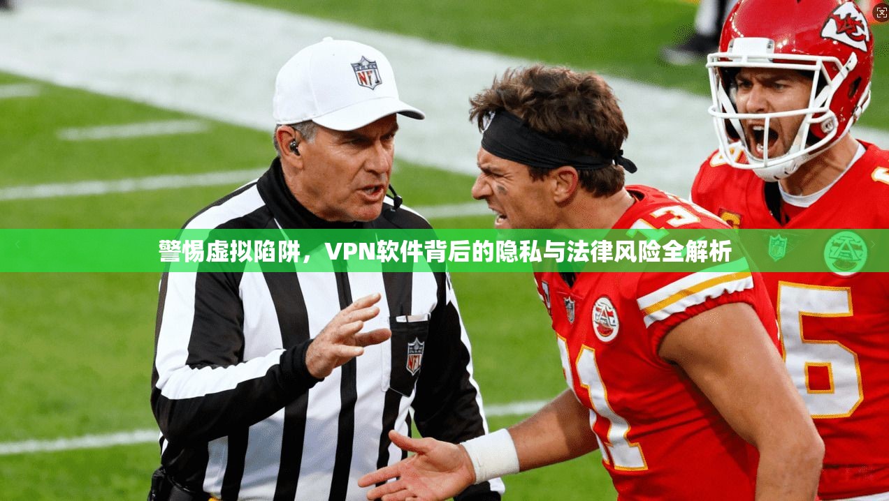 警惕虚拟陷阱,VPN软件背后的隐私与法律风险全解析 警惕虚拟陷阱,VPN软件背后的隐私与法律风险全解析