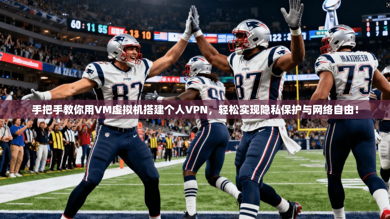 手把手教你用VM虚拟机搭建个人VPN,轻松实现隐私保护与网络自由!