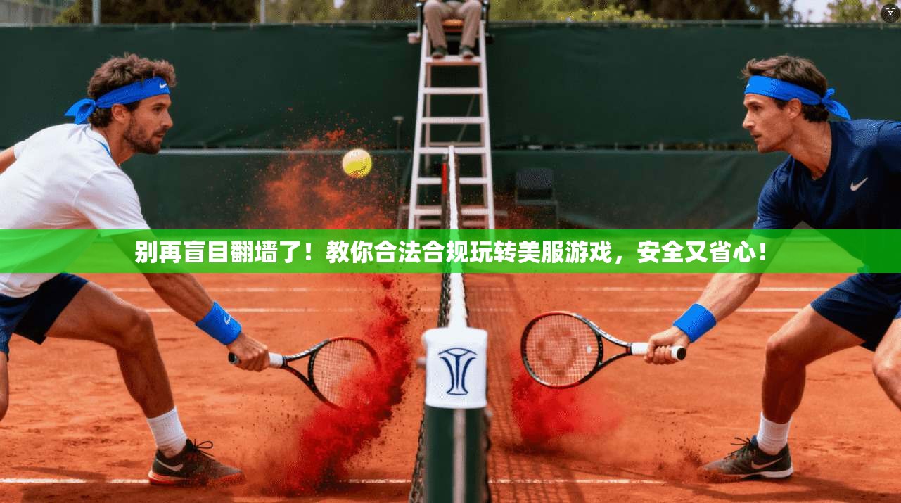 别再盲目翻墙了！教你合法合规玩转美服游戏，安全又省心！