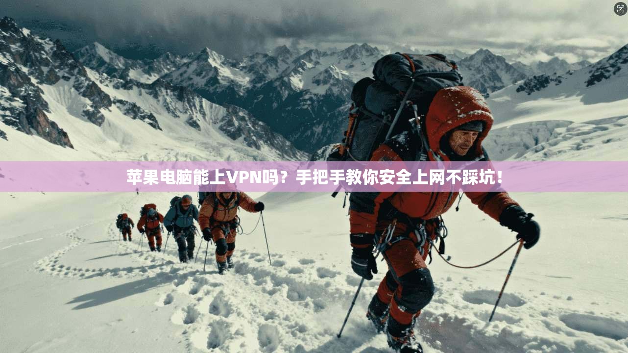 苹果电脑能上VPN吗？手把手教你安全上网不踩坑！