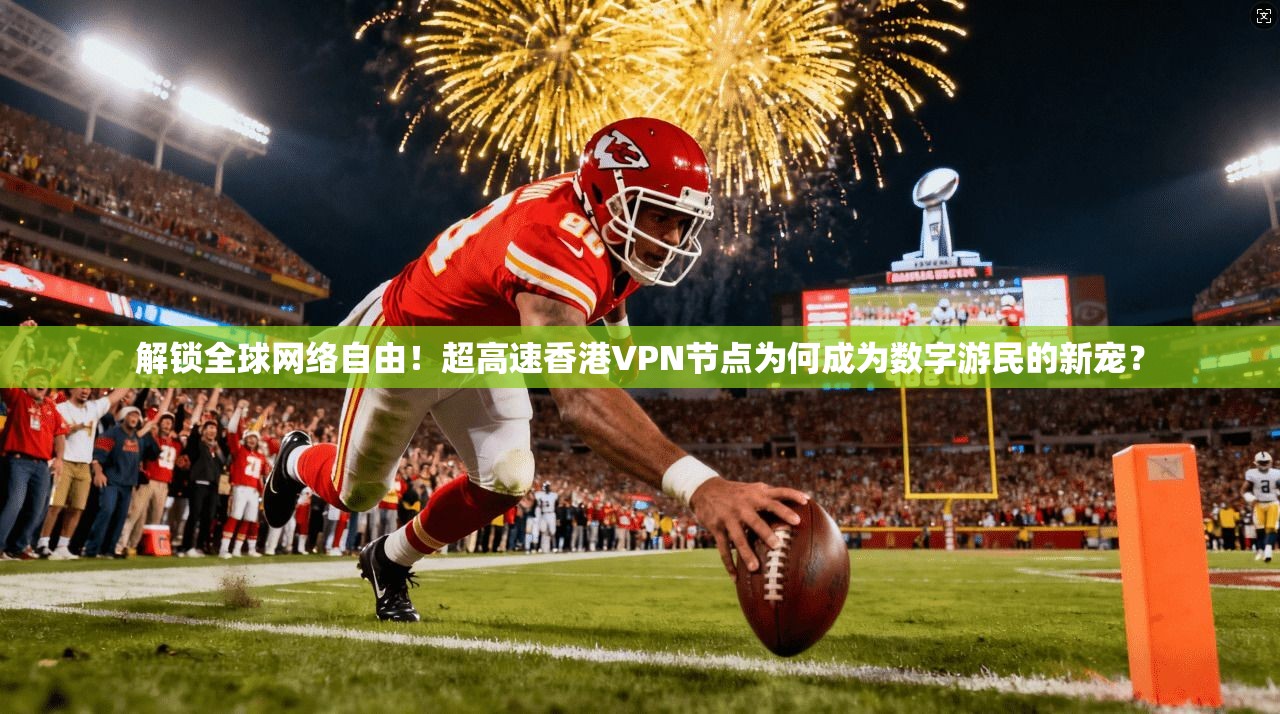 解锁全球网络自由！超高速香港VPN节点为何成为数字游民的新宠？