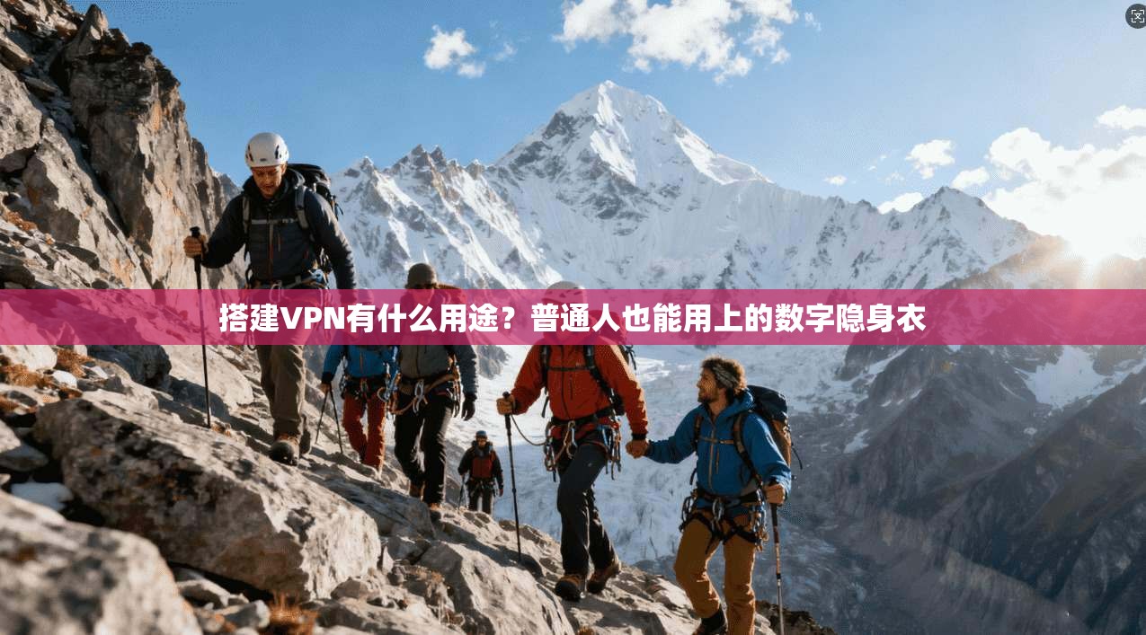 搭建VPN有什么用途？普通人也能用上的数字隐身衣