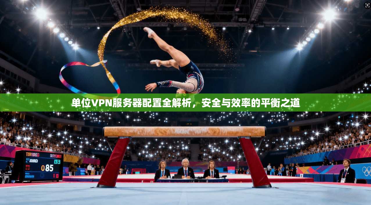 单位VPN服务器配置全解析，安全与效率的平衡之道