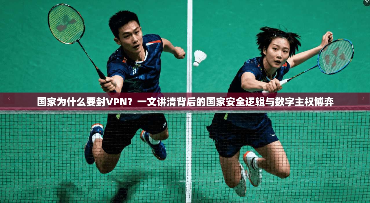 国家为什么要封VPN？一文讲清背后的国家安全逻辑与数字主权博弈