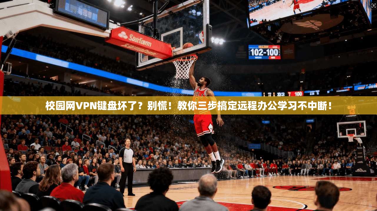 校园网VPN键盘坏了？别慌！教你三步搞定远程办公学习不中断！
