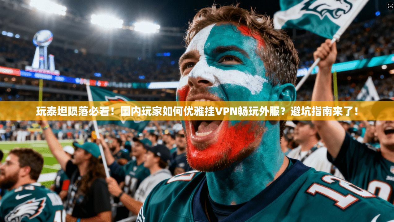 玩泰坦陨落必看!国内玩家如何优雅挂VPN畅玩外服?避坑指南来了!