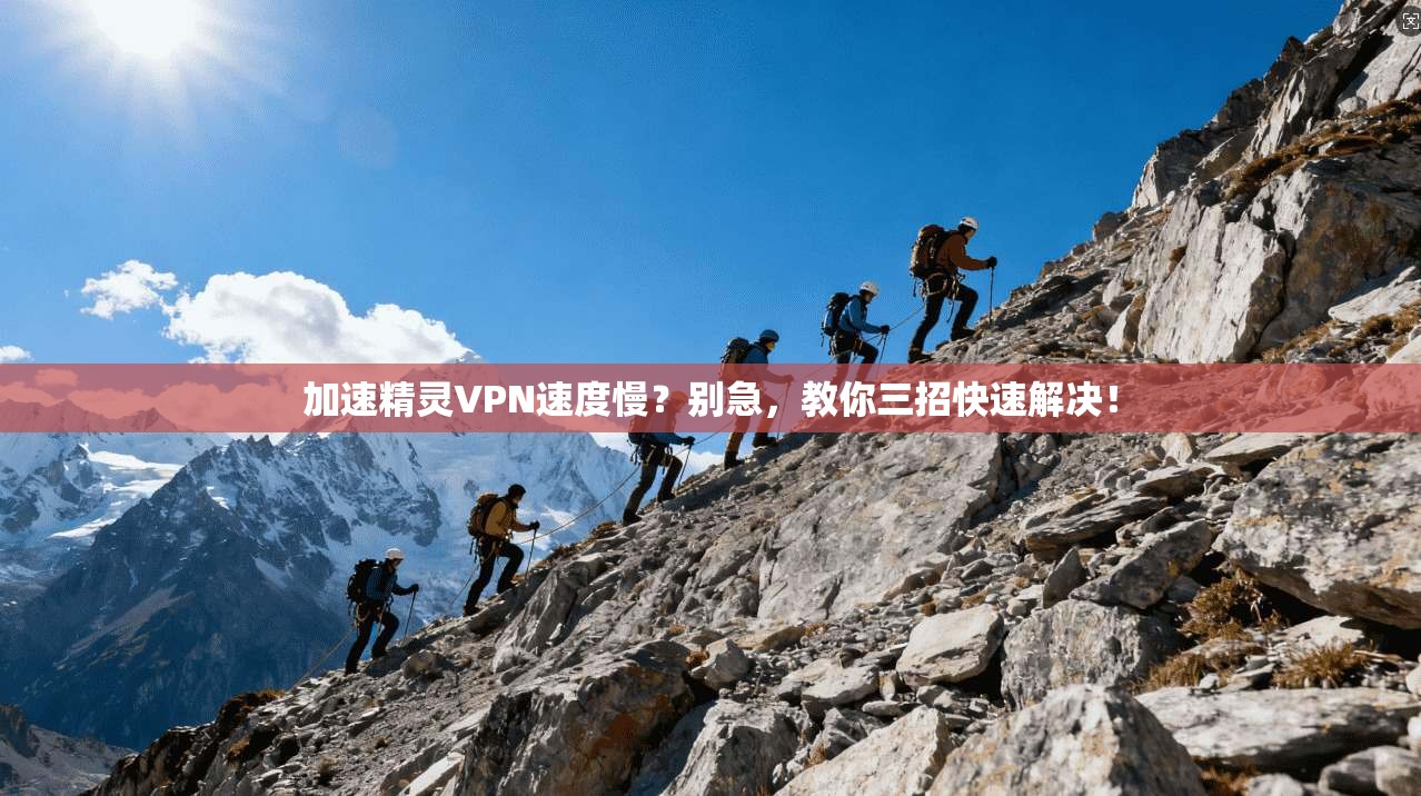 加速精灵VPN速度慢？别急，教你三招快速解决！