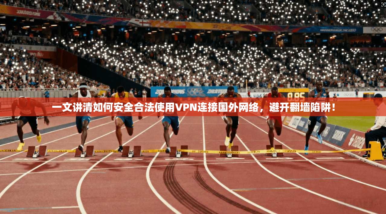 一文讲清如何安全合法使用VPN连接国外网络,避开翻墙陷阱!