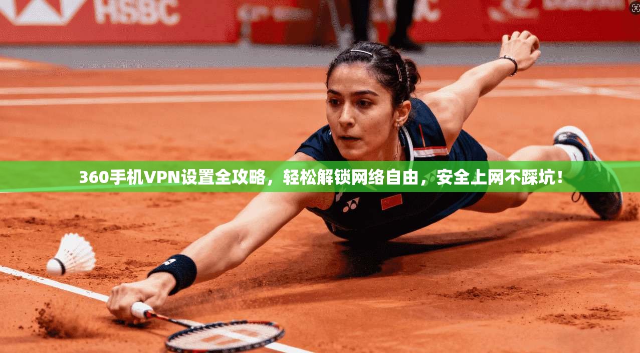 360手机VPN设置全攻略，轻松解锁网络自由，安全上网不踩坑！