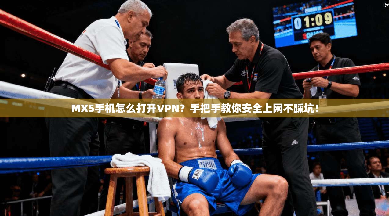 MX5手机怎么打开VPN？手把手教你安全上网不踩坑！