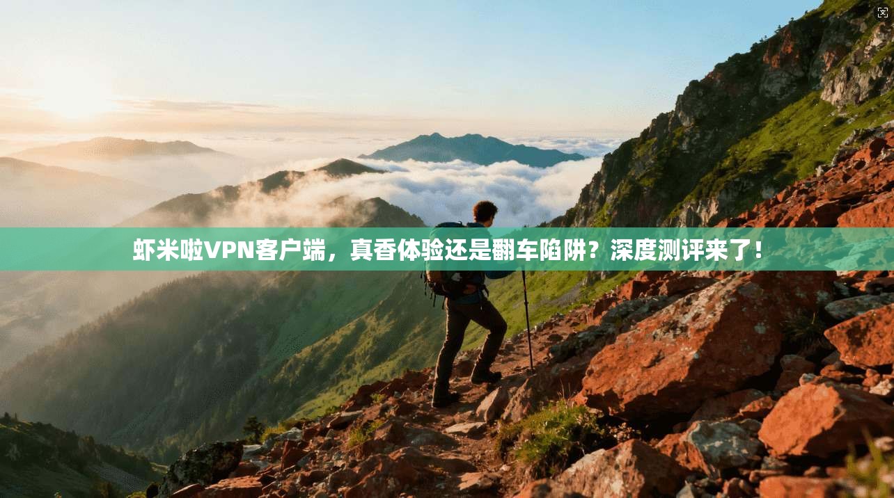 虾米啦VPN客户端,真香体验还是翻车陷阱?深度测评来了!