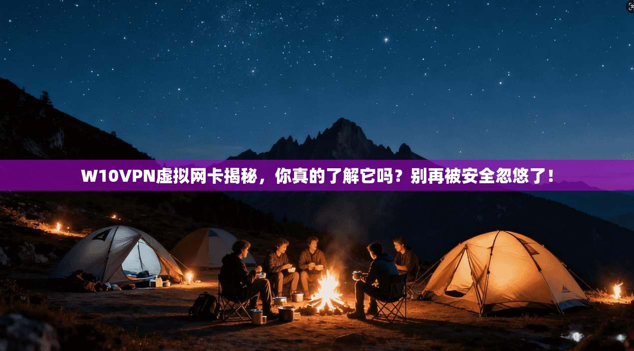 W10VPN虚拟网卡揭秘，你真的了解它吗？别再被安全忽悠了！
