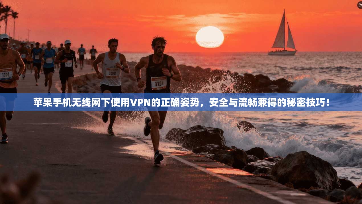 苹果手机无线网下使用VPN的正确姿势，安全与流畅兼得的秘密技巧！