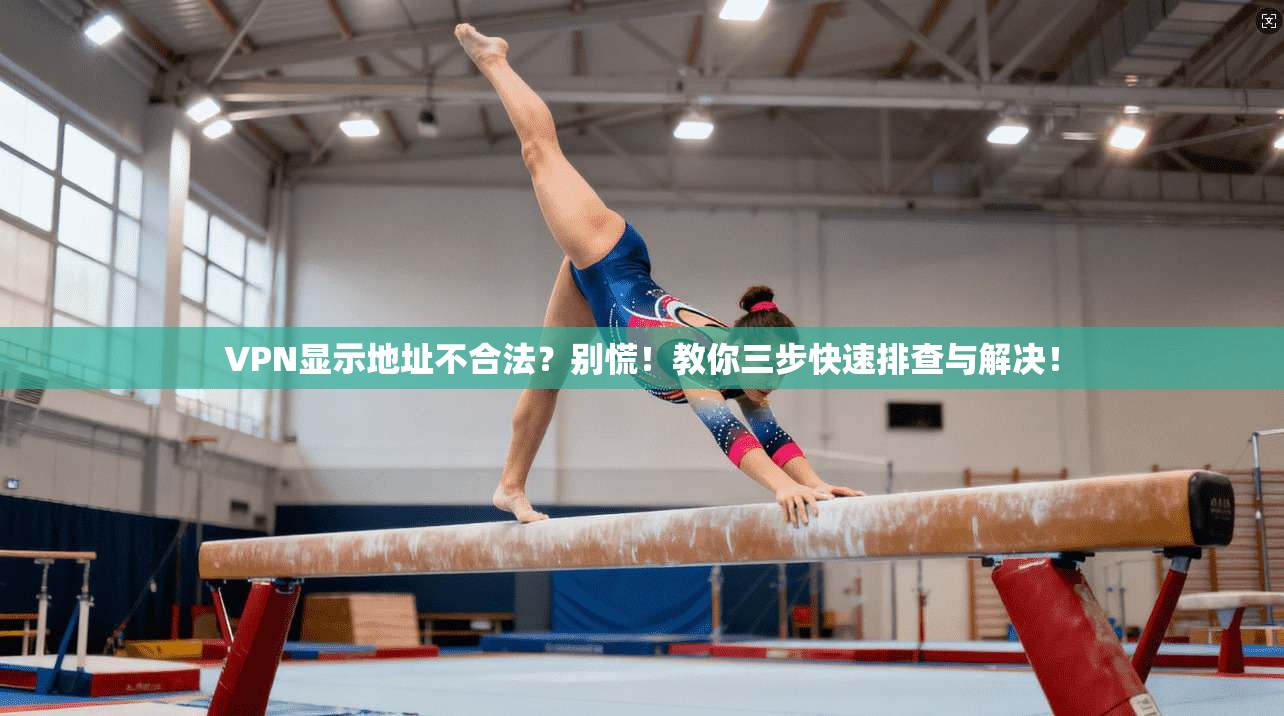 VPN显示地址不合法？别慌！教你三步快速排查与解决！