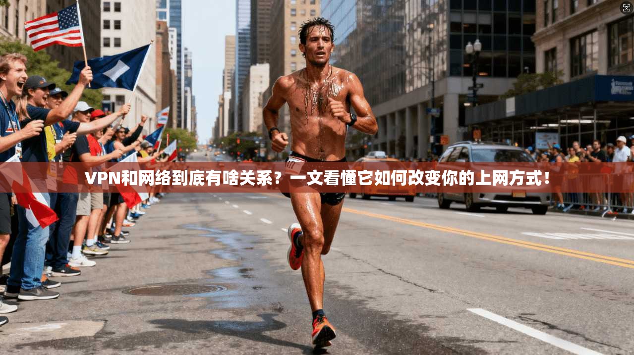 VPN和网络到底有啥关系？一文看懂它如何改变你的上网方式！
