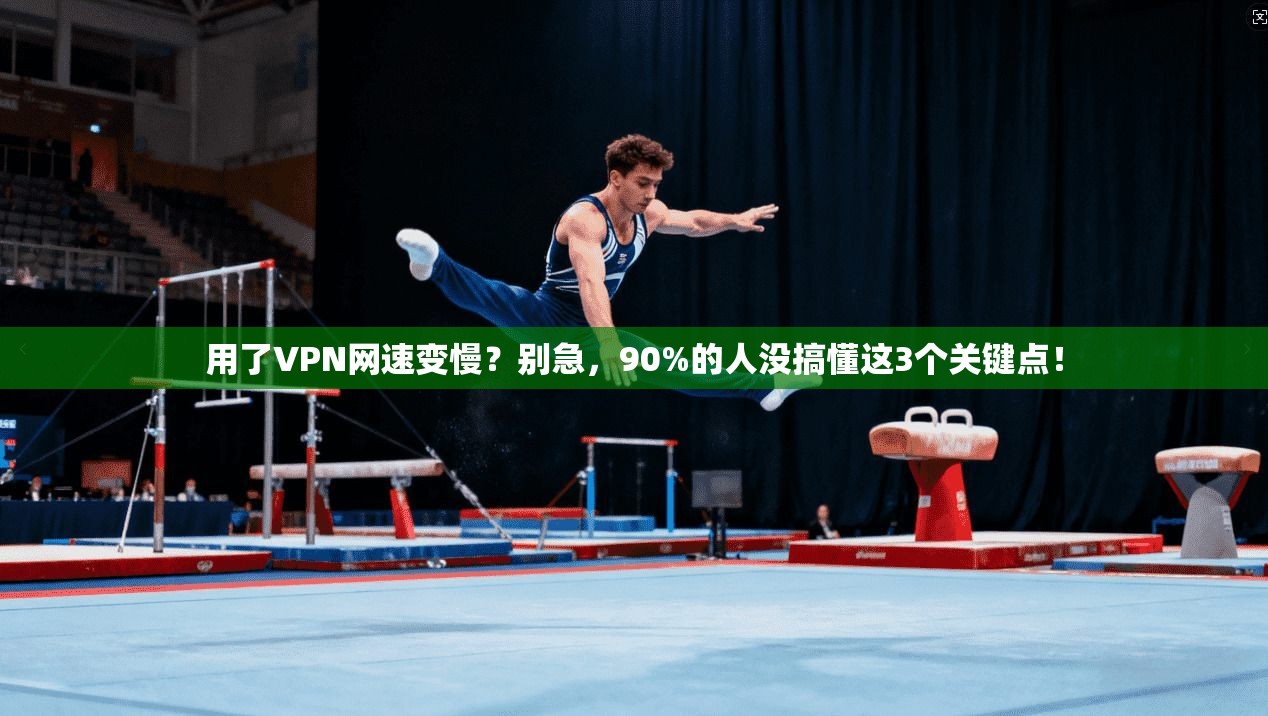 用了VPN网速变慢？别急，90%的人没搞懂这3个关键点！