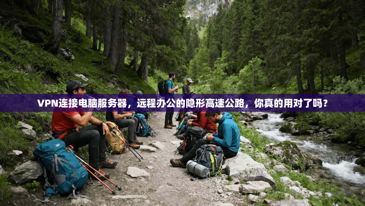 VPN连接电脑服务器,远程办公的隐形高速公路,你真的用对了吗?