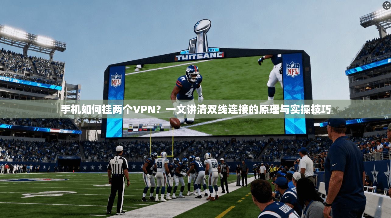 手机如何挂两个VPN?一文讲清双线连接的原理与实操技巧