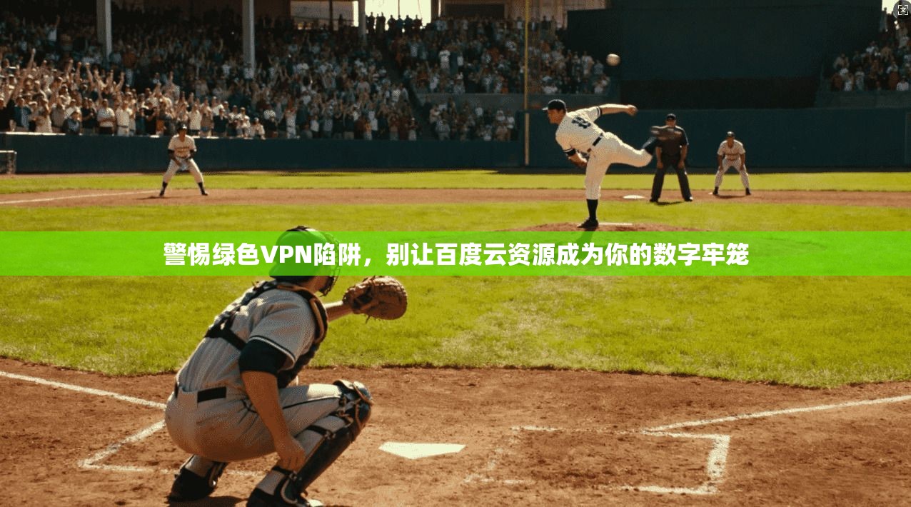 警惕绿色VPN陷阱，别让百度云资源成为你的数字牢笼